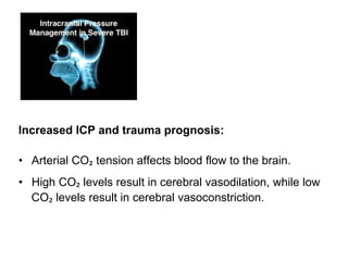 Increased ICP and trauma prognosis:
• Arterial CO₂ tension affects blood flow to the brain.
• High CO₂ levels result in cerebral vasodilation, while low
CO₂ levels result in cerebral vasoconstriction.
 