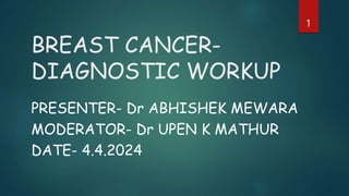 BREAST CANCER-
DIAGNOSTIC WORKUP
PRESENTER- Dr ABHISHEK MEWARA
MODERATOR- Dr UPEN K MATHUR
DATE- 4.4.2024
1
 