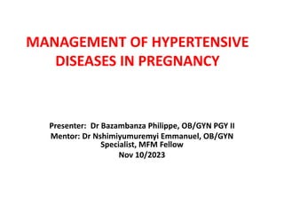 MANAGEMENT OF HYPERTENSIVE
DISEASES IN PREGNANCY
Presenter: Dr Bazambanza Philippe, OB/GYN PGY II
Mentor: Dr Nshimiyumuremyi Emmanuel, OB/GYN
Specialist, MFM Fellow
Nov 10/2023
 
