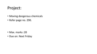 Project:
• Moving dangerous chemicals
• Refer page no. 290.
• Max. marks :20
• Due on: Next Friday
 