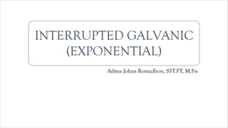 INTERRUPTED GALVANIC
(EXPONENTIAL)
Aditya Johan Romadhon, SST.FT, M.Fis
 