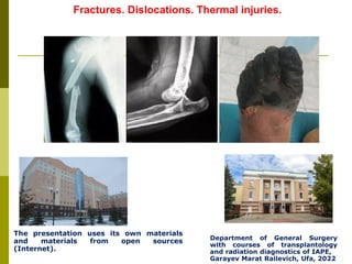 Fractures. Dislocations. Thermal injuries.
The presentation uses its own materials
and materials from open sources
(Internet).
Department of General Surgery
with courses of transplantology
and radiation diagnostics of IAPE,
Garayev Marat Railevich, Ufa, 2022
 