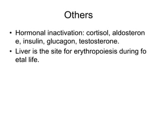 Others
• Hormonal inactivation: cortisol, aldosteron
e, insulin, glucagon, testosterone.
• Liver is the site for erythropoiesis during fo
etal life.
 