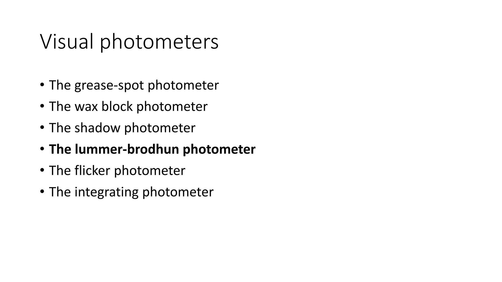 Visual photometers
• The grease-spot photometer
• The wax block photometer
• The shadow photometer
• The lummer-brodhun photometer
• The flicker photometer
• The integrating photometer
 