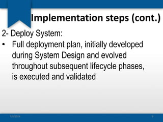 Implementation steps (cont.)
2- Deploy System:
• Full deployment plan, initially developed
during System Design and evolved
throughout subsequent lifecycle phases,
is executed and validated
7/9/2024 9
 