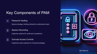 Key Components of PAM
1 Password Vaulting
Secure storage, limiting retrieval to authorized users
2 Session Recording
Captures actions for audit and compliance
3 Granular Access Controls
Implement strict policies for minimal privileges
Bert Blevins
https://bertblevins.com/