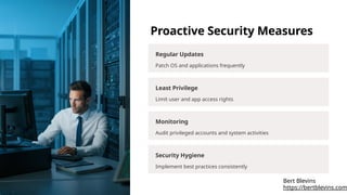 Proactive Security Measures
Regular Updates
Patch OS and applications frequently
Least Privilege
Limit user and app access rights
Monitoring
Audit privileged accounts and system activities
Security Hygiene
Implement best practices consistently
https://bertblevins.com
Bert Blevins
 