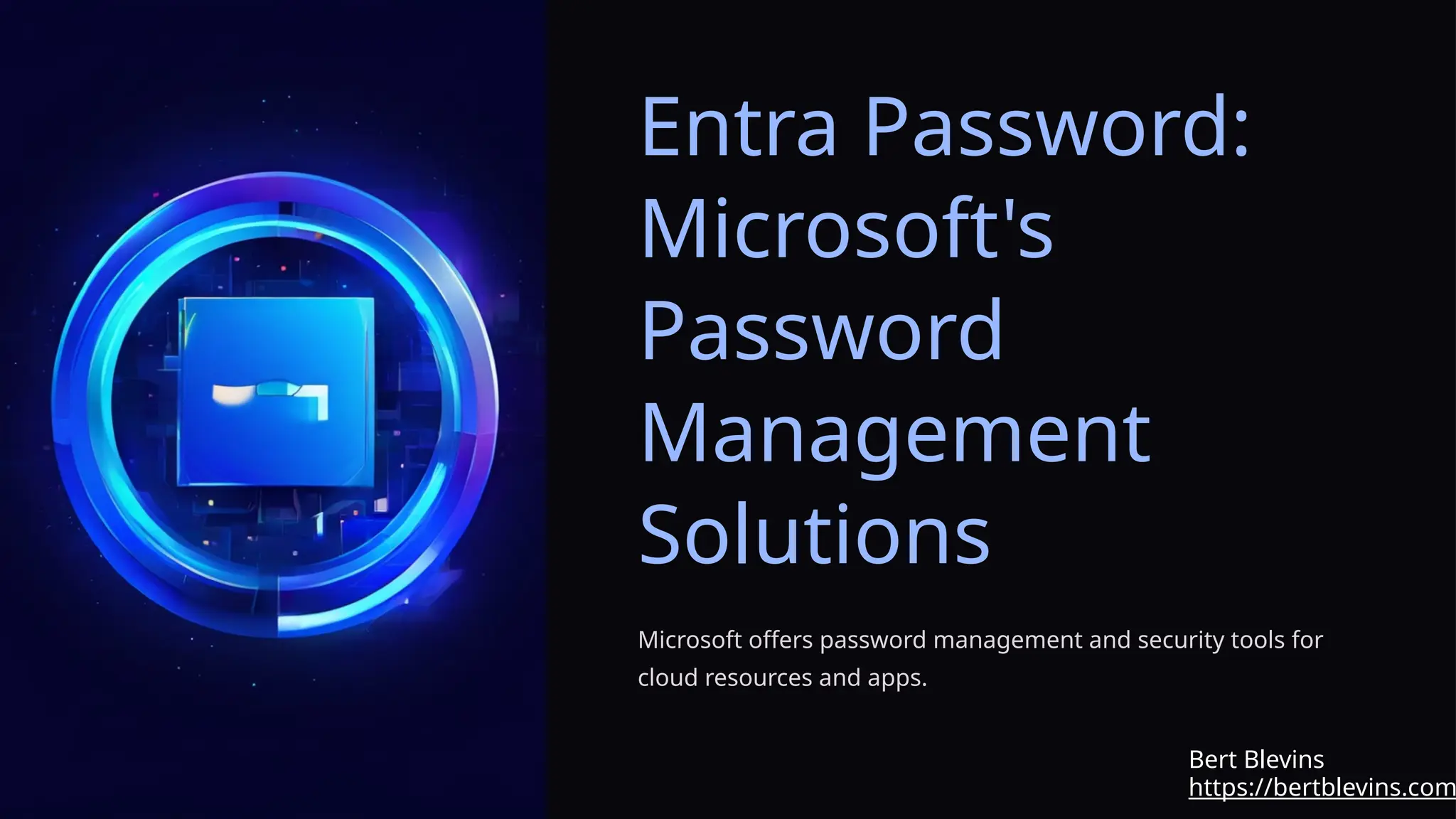 Entra Password:
Microsoft's
Password
Management
Solutions
Microsoft offers password management and security tools for
cloud resources and apps.
https://bertblevins.com
Bert Blevins
 
