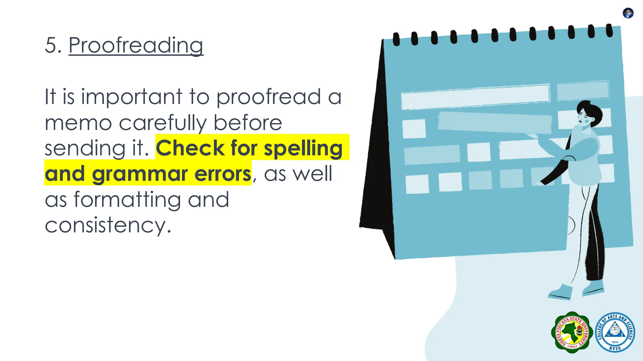 5. Proofreading
It is important to proofread a
memo carefully before
sending it. Check for spelling
and grammar errors, as well
as formatting and
consistency.
 