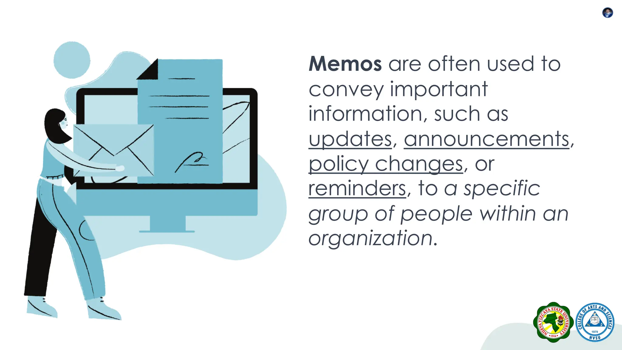 Memos are often used to
convey important
information, such as
updates, announcements,
policy changes, or
reminders, to a specific
group of people within an
organization.
 