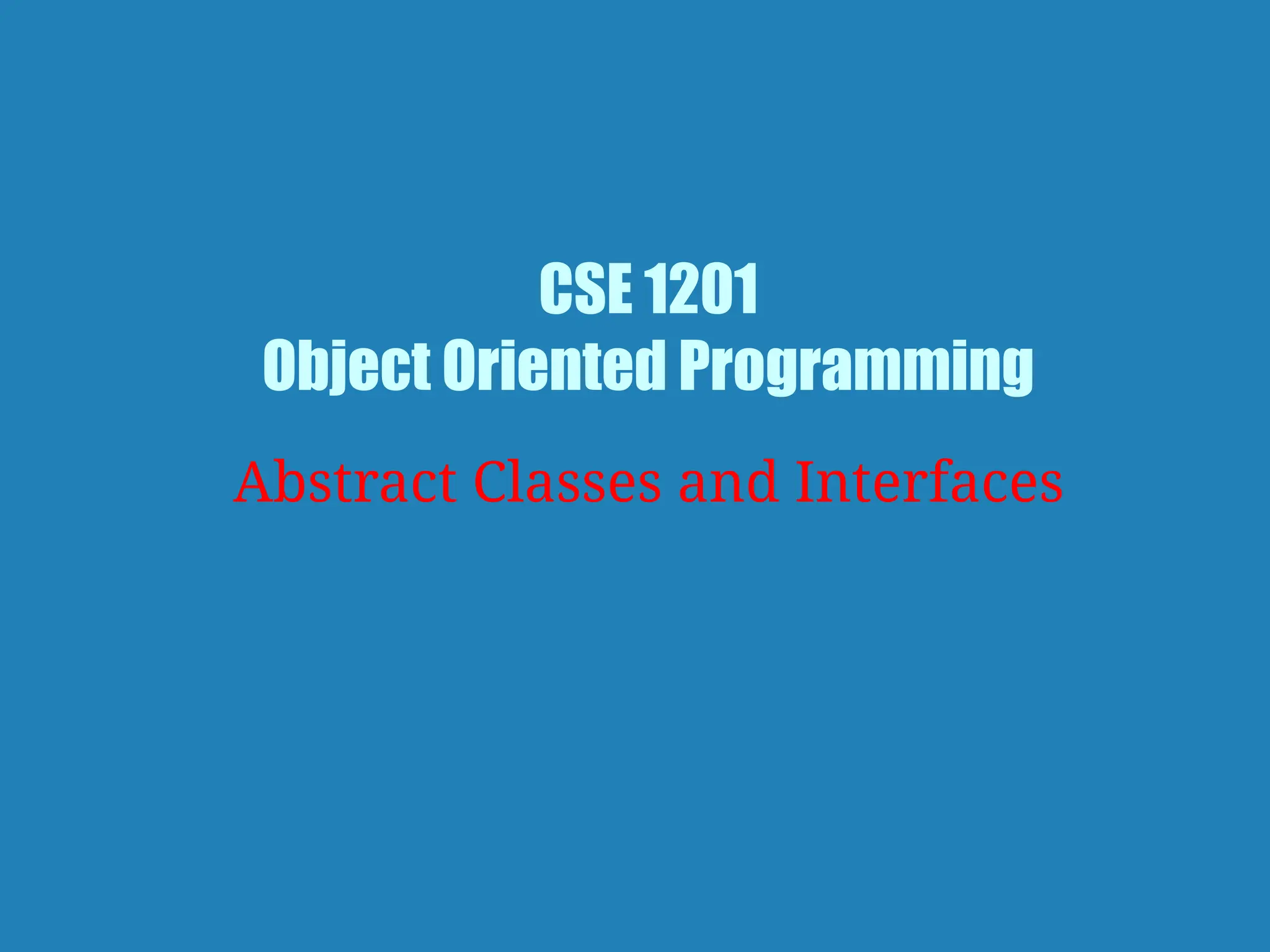 CSE 1201
Object Oriented Programming
Abstract Classes and Interfaces
 