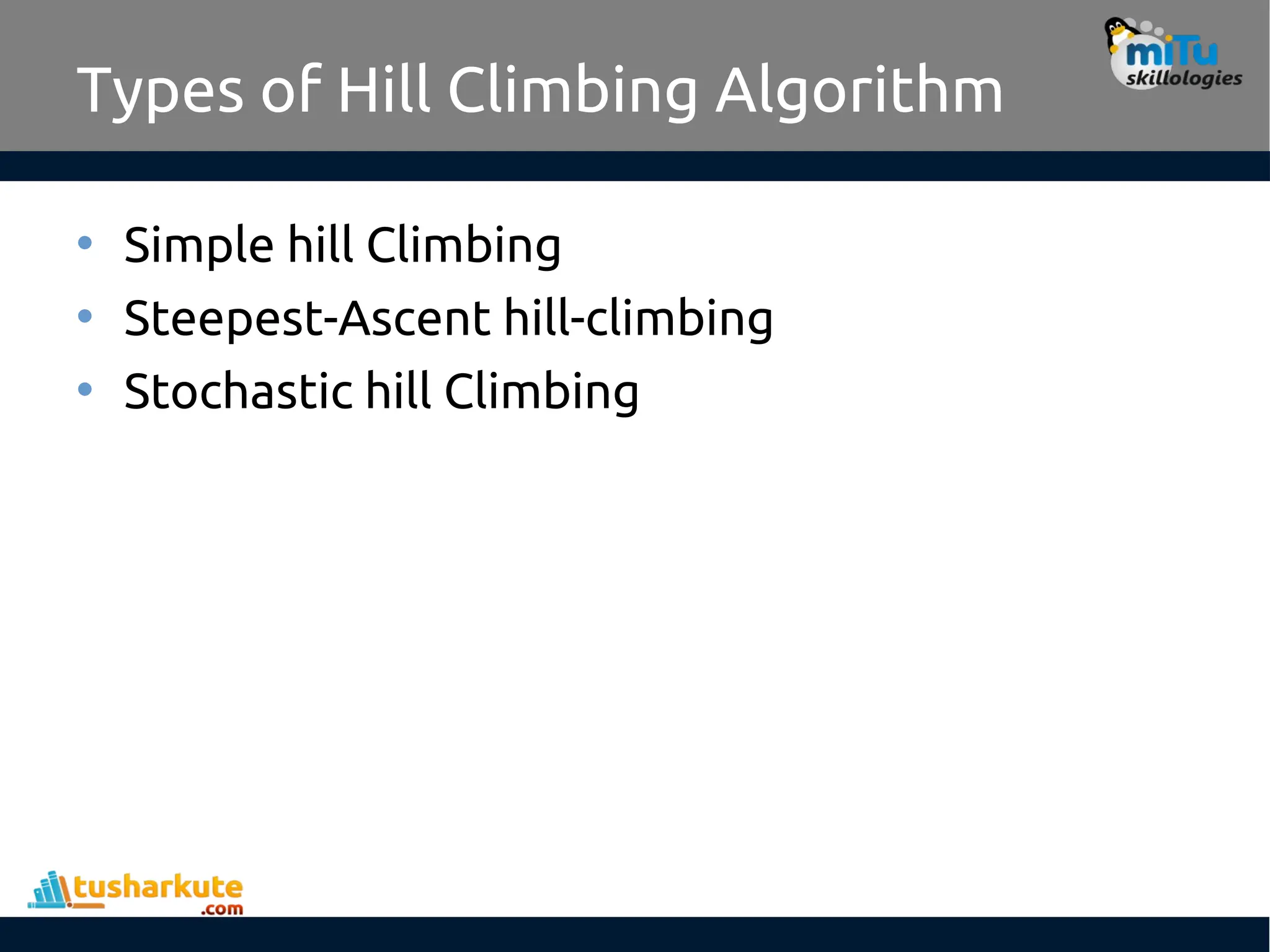 Types of Hill Climbing Algorithm
• Simple hill Climbing
• Steepest-Ascent hill-climbing
• Stochastic hill Climbing
 