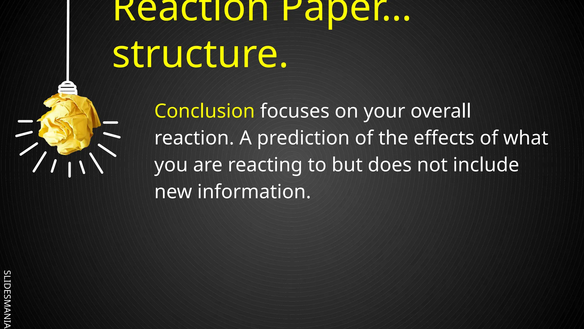 SLIDESMANIA.
Reaction Paper…
structure.
Conclusion focuses on your overall
reaction. A prediction of the effects of what
you are reacting to but does not include
new information.
 