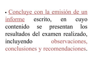Concluye con la emisión de un
informe escrito, en cuyo
contenido se presentan los
resultados del examen realizado,
incluyendo observaciones,
conclusiones y recomendaciones.
 