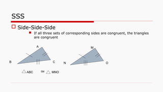 SSS
 Side-Side-Side
 If all three sets of corresponding sides are congruent, the triangles
are congruent
ABC MNO

A M
O
N
C
B
 