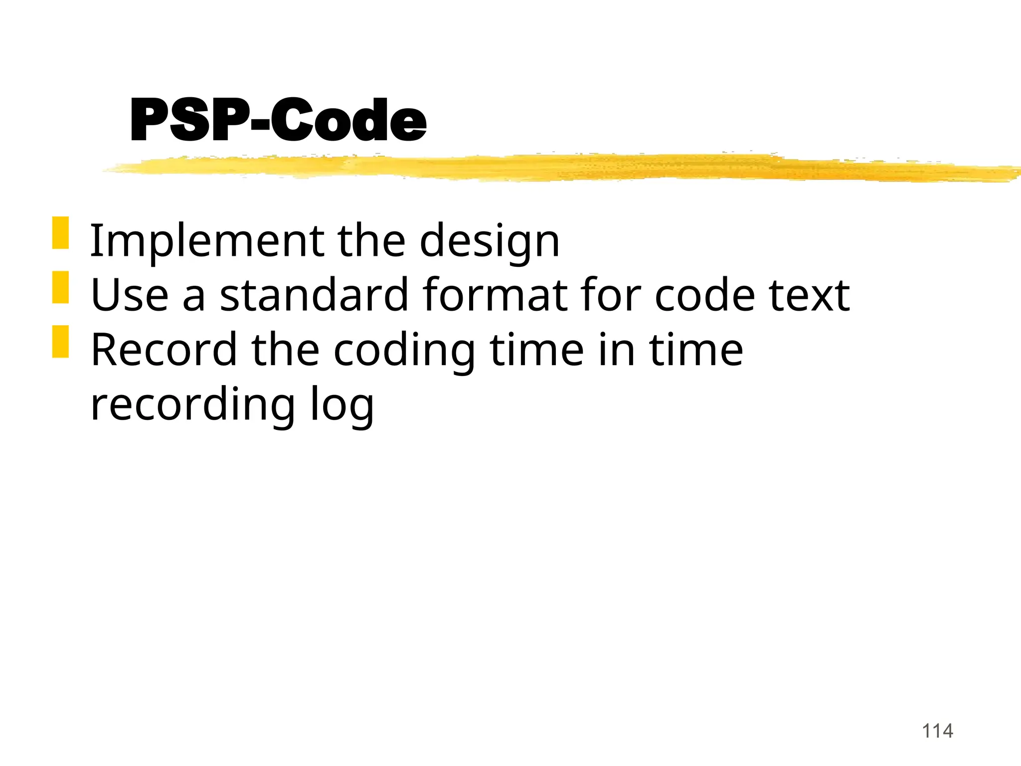 114
PSP-Code
 Implement the design
 Use a standard format for code text
 Record the coding time in time
recording log
 