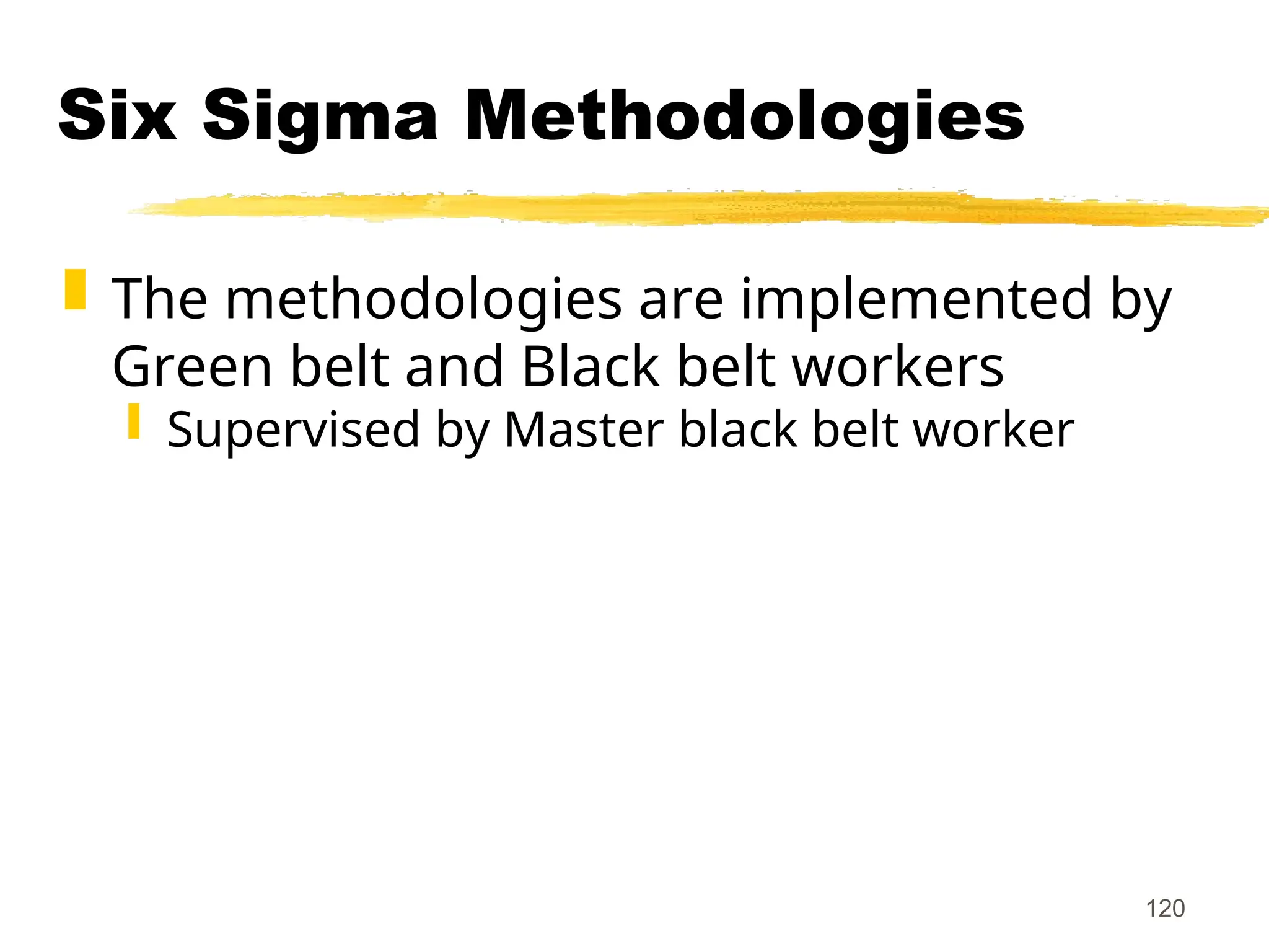 120
Six Sigma Methodologies
 The methodologies are implemented by
Green belt and Black belt workers
 Supervised by Master black belt worker
 