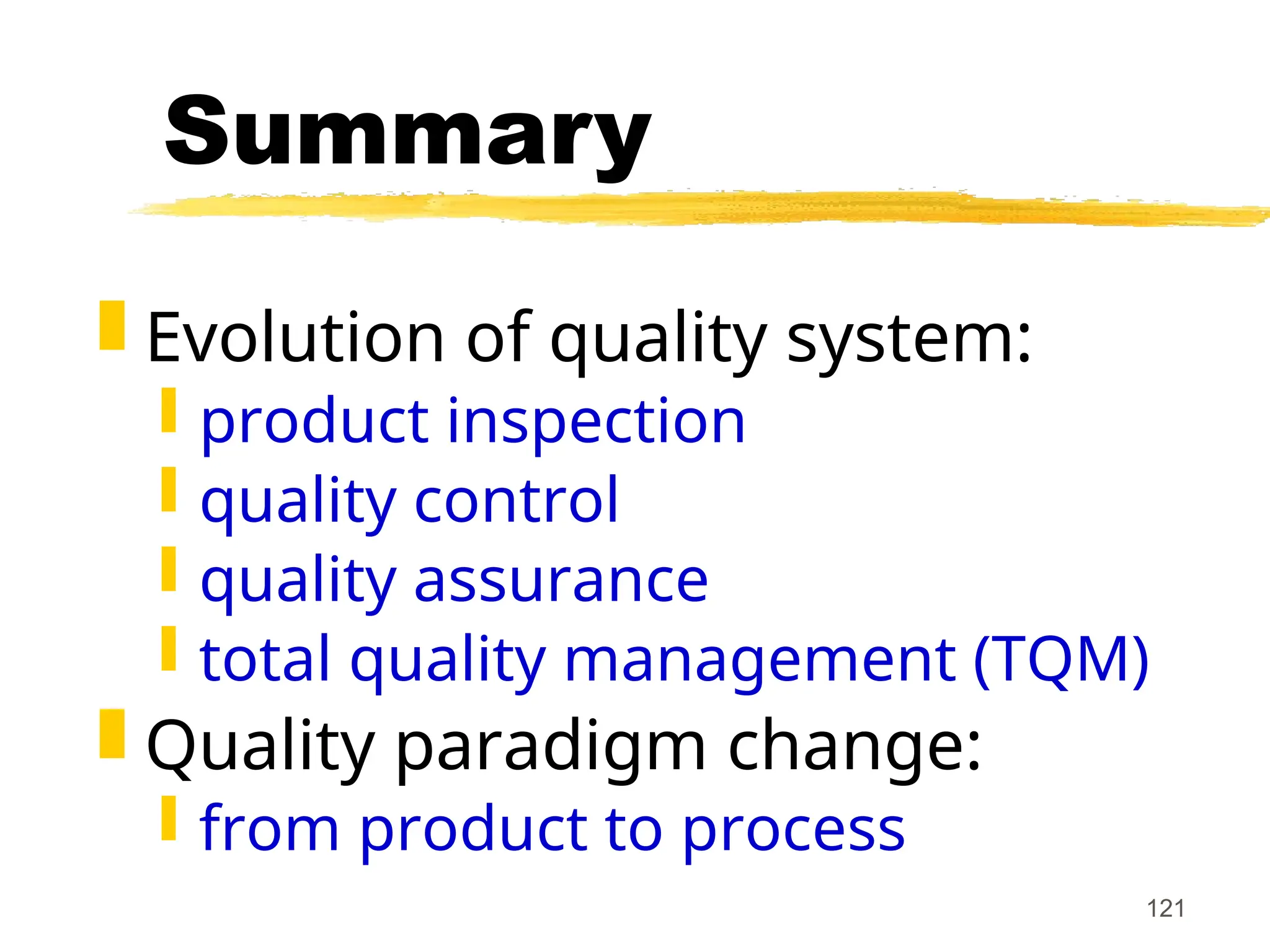 121
Summary
 Evolution of quality system:
 product inspection
 quality control
 quality assurance
 total quality management (TQM)
 Quality paradigm change:
 from product to process
 