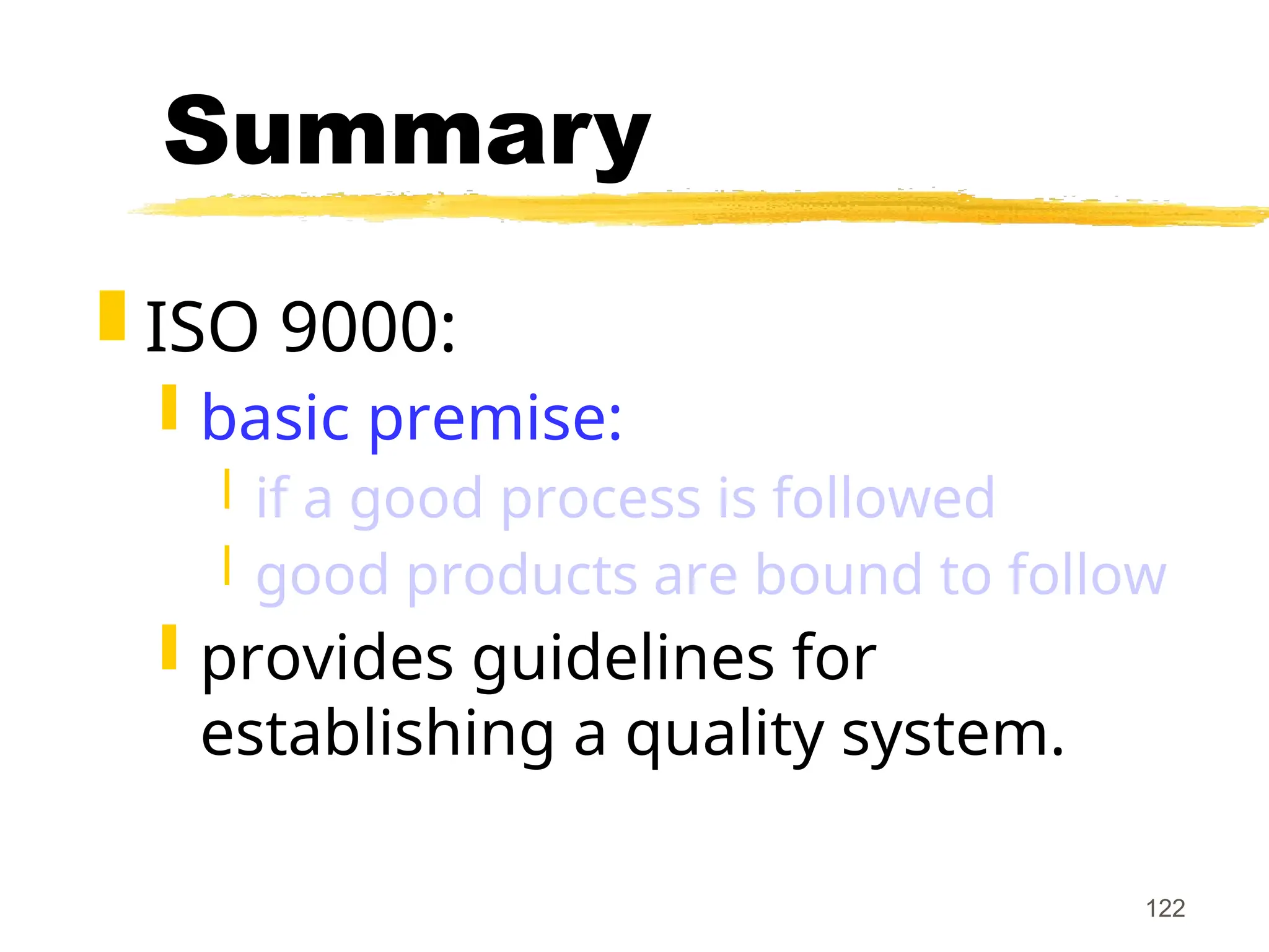122
Summary
 ISO 9000:
 basic premise:
 if a good process is followed
 good products are bound to follow
 provides guidelines for
establishing a quality system.
 
