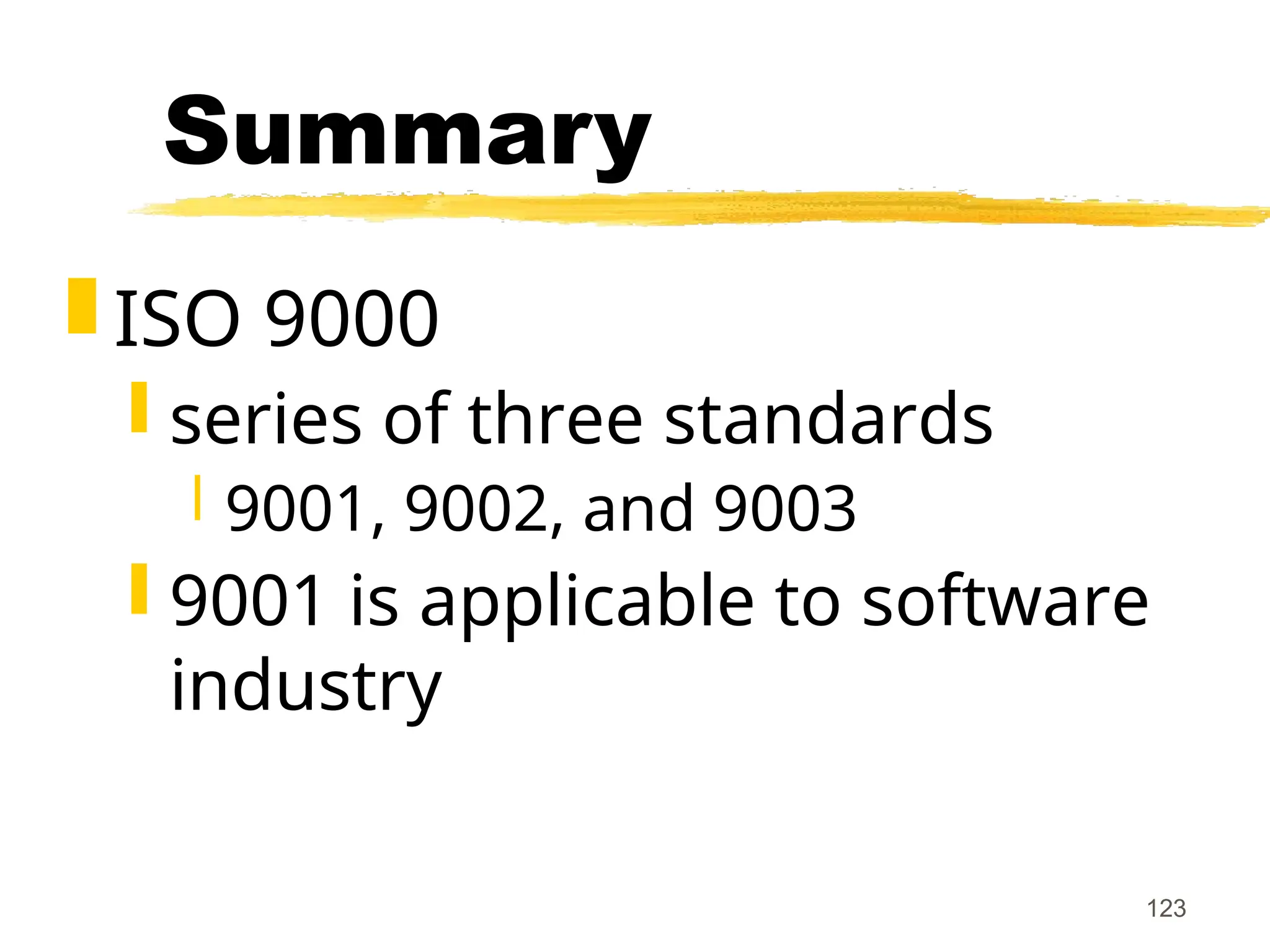 123
Summary
 ISO 9000
 series of three standards
 9001, 9002, and 9003
 9001 is applicable to software
industry
 
