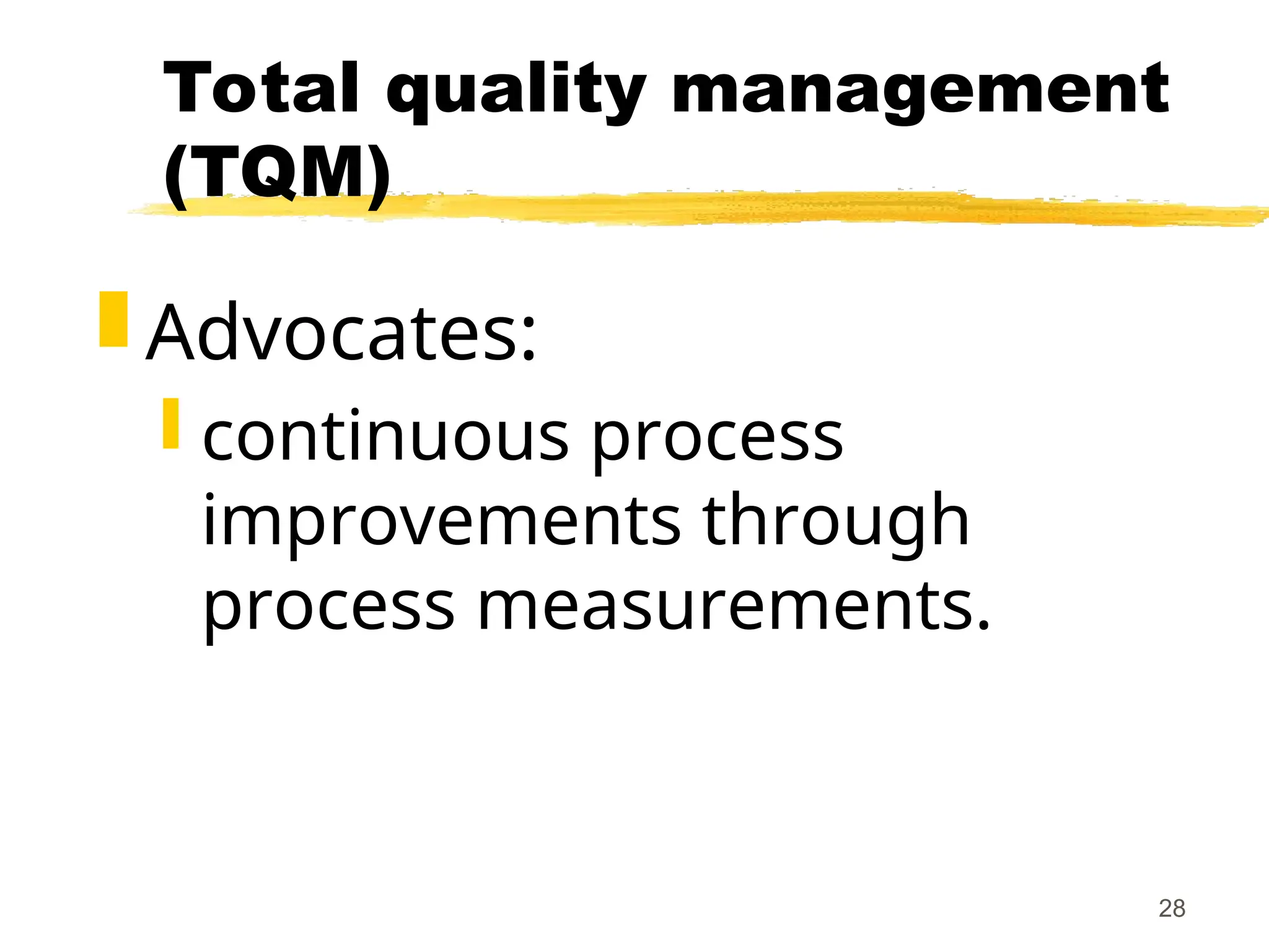 28
Total quality management
(TQM)
 Advocates:
 continuous process
improvements through
process measurements.
 
