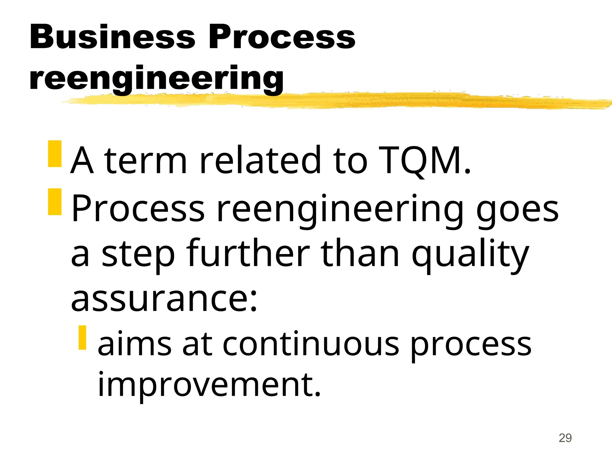 29
Business Process
reengineering
 A term related to TQM.
 Process reengineering goes
a step further than quality
assurance:
 aims at continuous process
improvement.
 