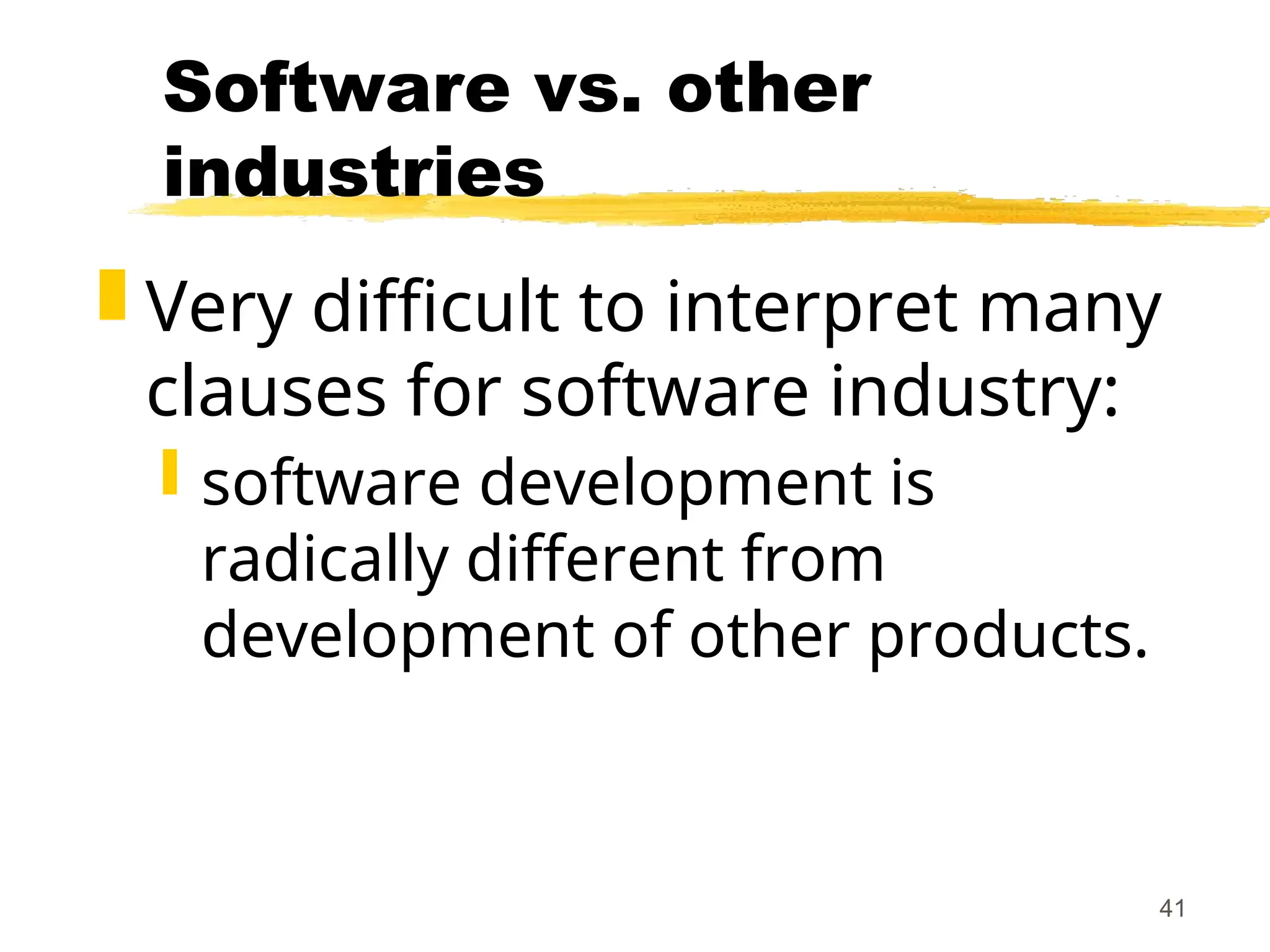 41
Software vs. other
industries
 Very difficult to interpret many
clauses for software industry:
 software development is
radically different from
development of other products.
 