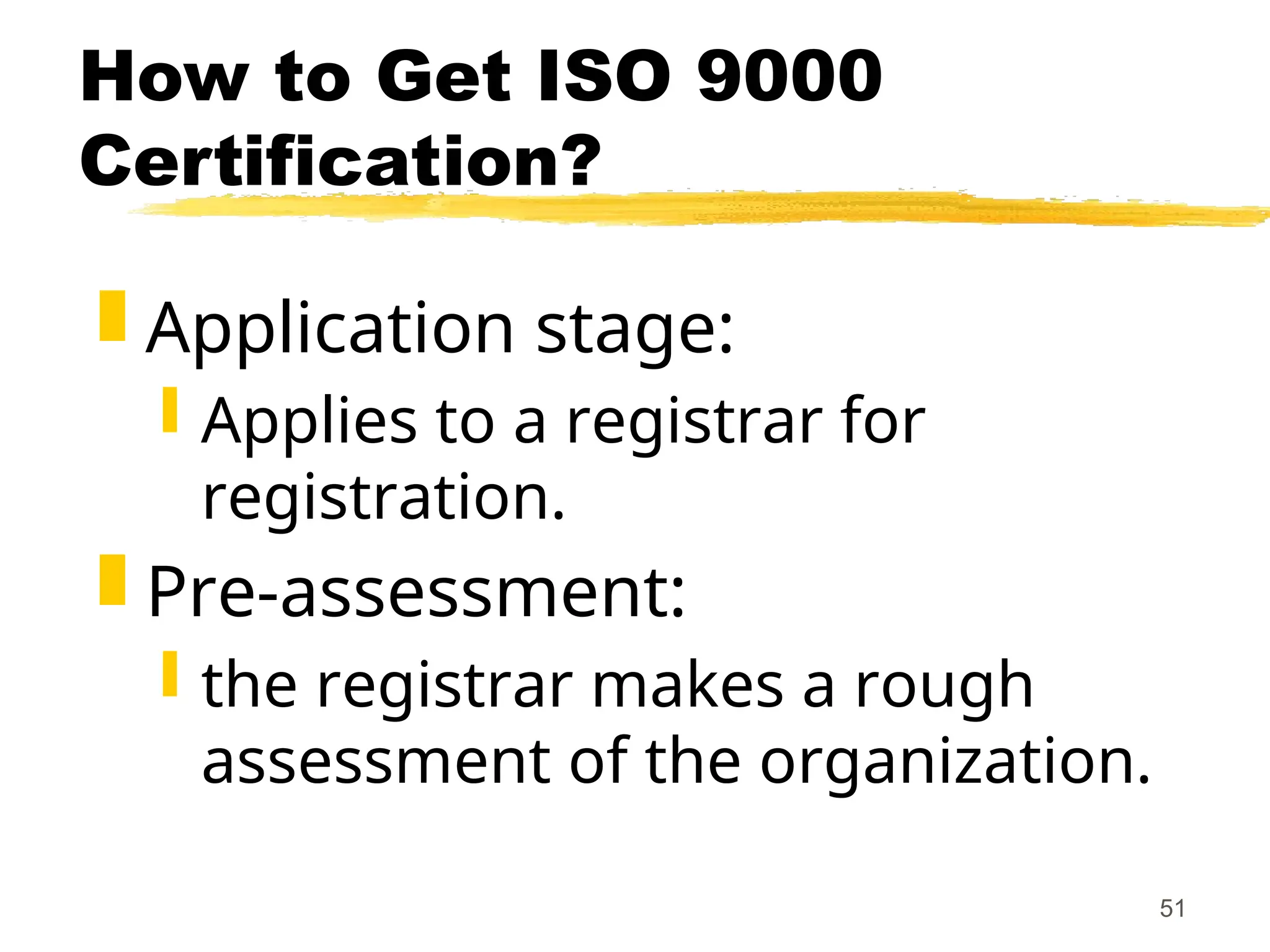 51
How to Get ISO 9000
Certification?
 Application stage:
 Applies to a registrar for
registration.
 Pre-assessment:
 the registrar makes a rough
assessment of the organization.
 