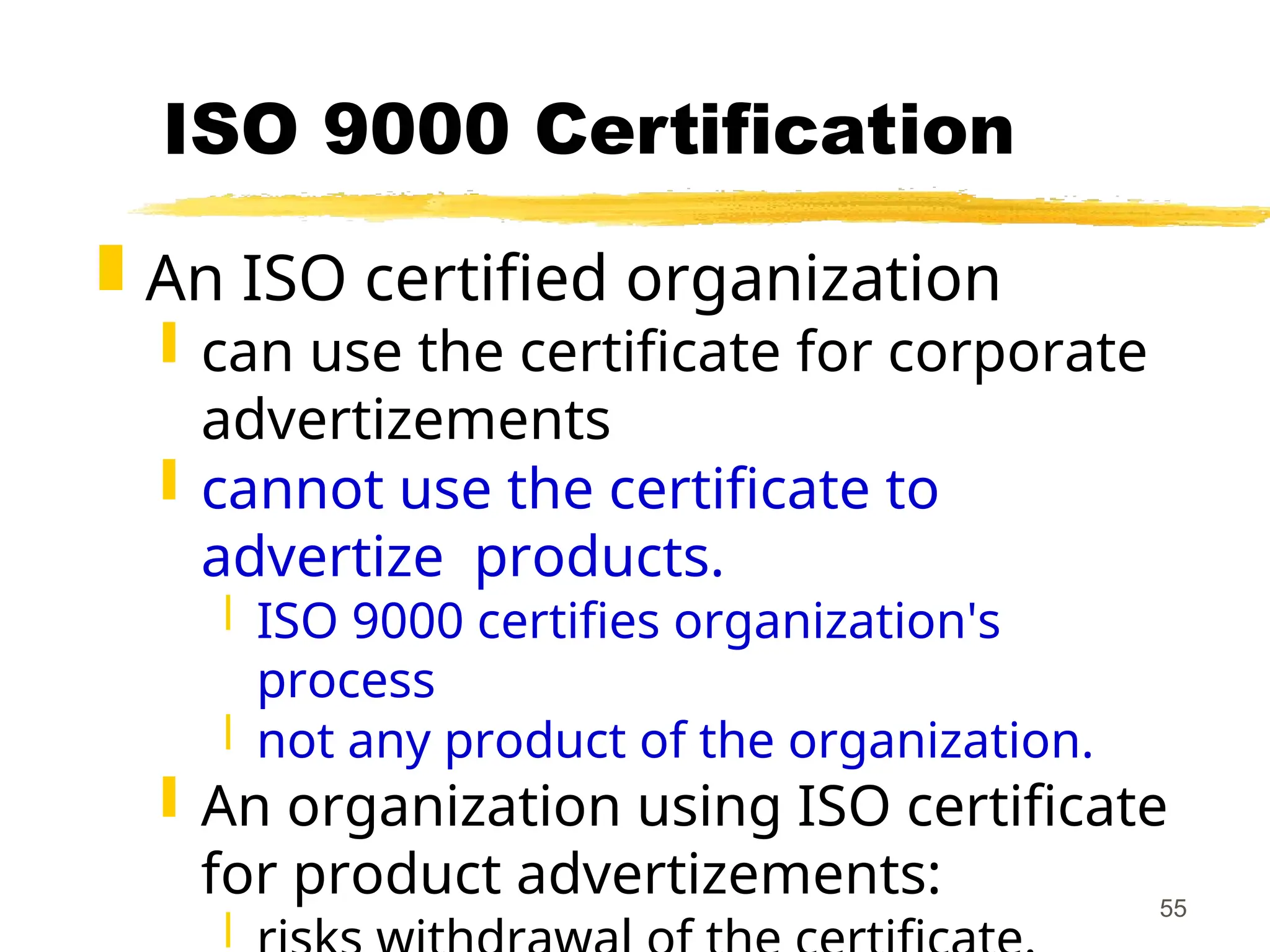 55
ISO 9000 Certification
 An ISO certified organization
 can use the certificate for corporate
advertizements
 cannot use the certificate to
advertize products.
 ISO 9000 certifies organization's
process
 not any product of the organization.
 An organization using ISO certificate
for product advertizements:

 