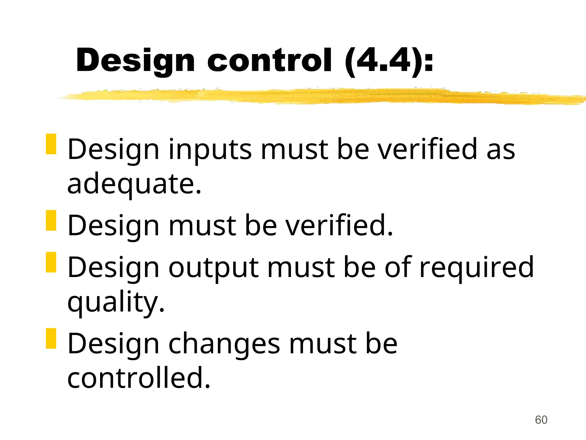 60
Design control (4.4):
 Design inputs must be verified as
adequate.
 Design must be verified.
 Design output must be of required
quality.
 Design changes must be
controlled.
 