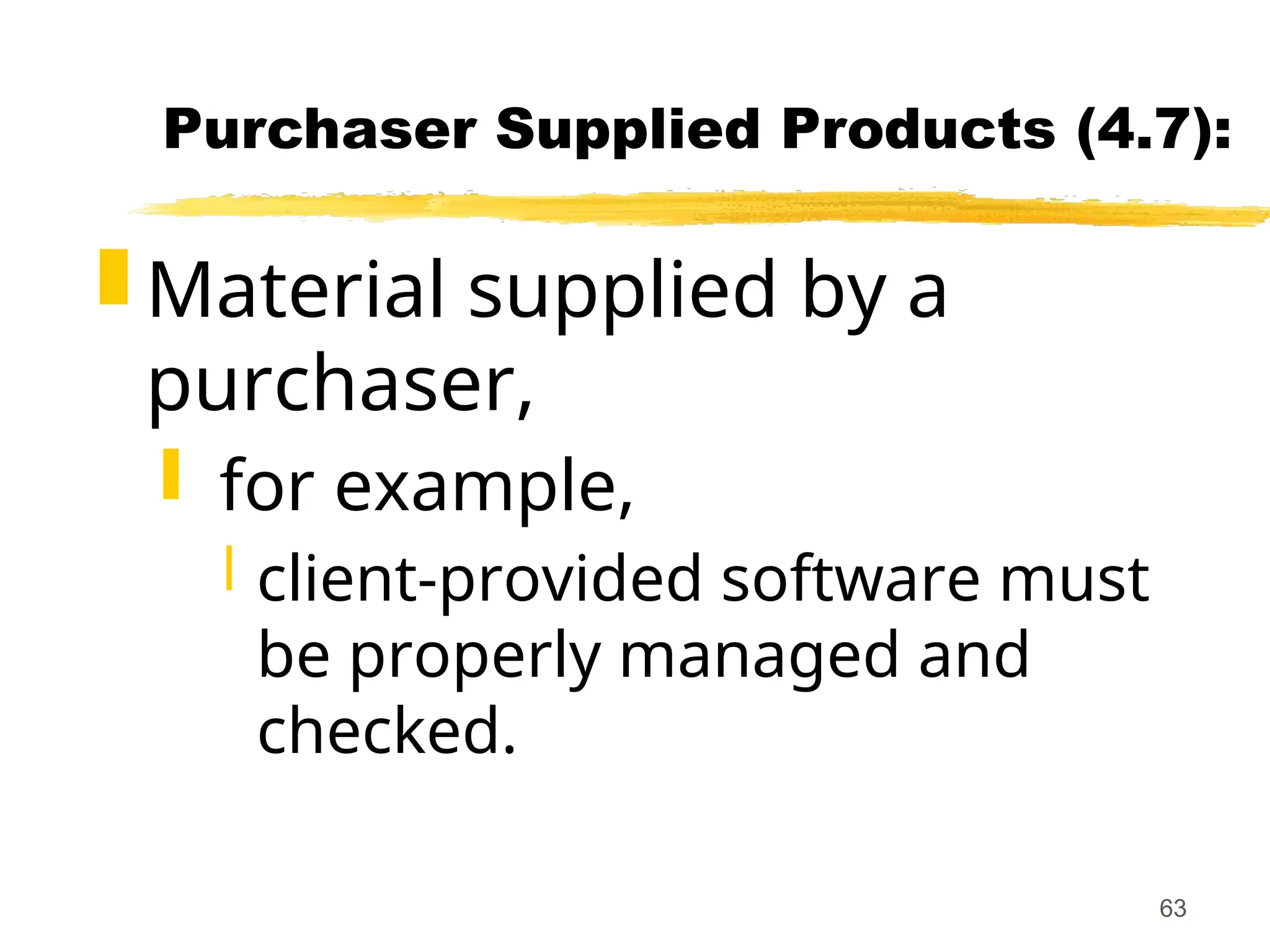 63
Purchaser Supplied Products (4.7):
 Material supplied by a
purchaser,
 for example,
 client-provided software must
be properly managed and
checked.
 