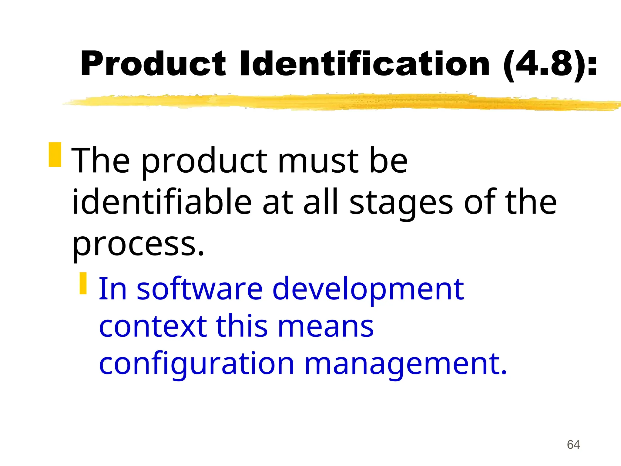 64
Product Identification (4.8):
 The product must be
identifiable at all stages of the
process.
 In software development
context this means
configuration management.
 
