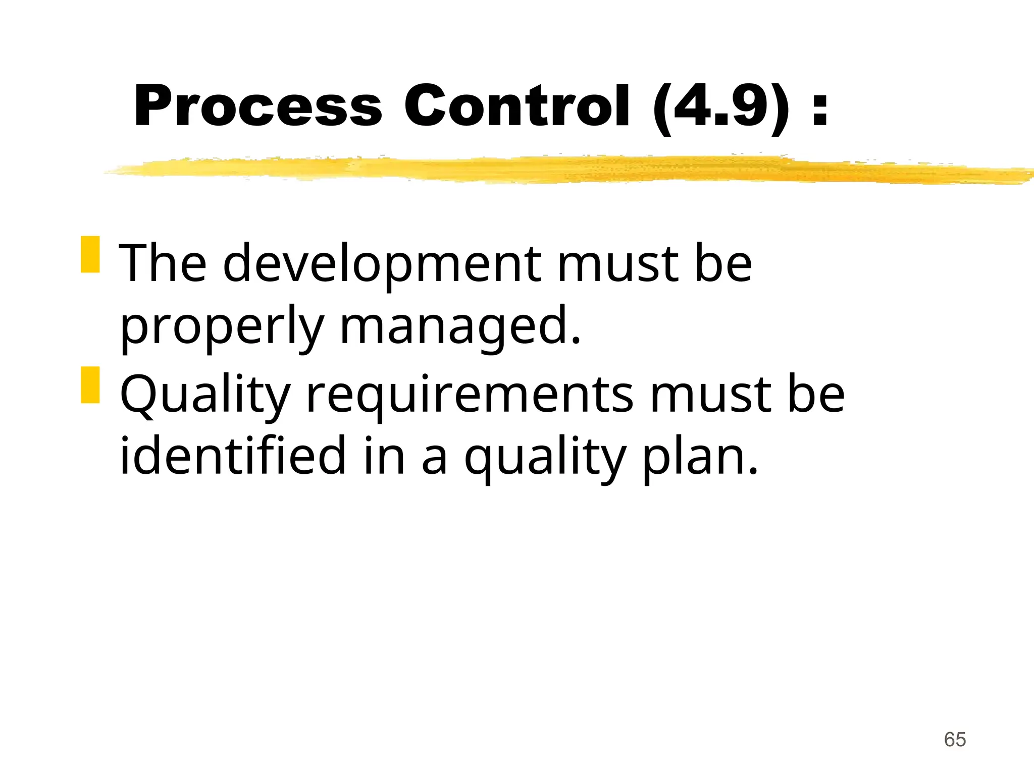 65
Process Control (4.9) :
 The development must be
properly managed.
 Quality requirements must be
identified in a quality plan.
 