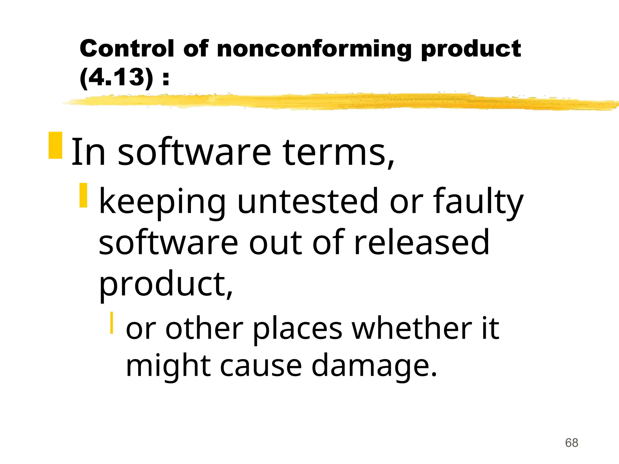 68
Control of nonconforming product
(4.13) :
 In software terms,
 keeping untested or faulty
software out of released
product,
 or other places whether it
might cause damage.
 
