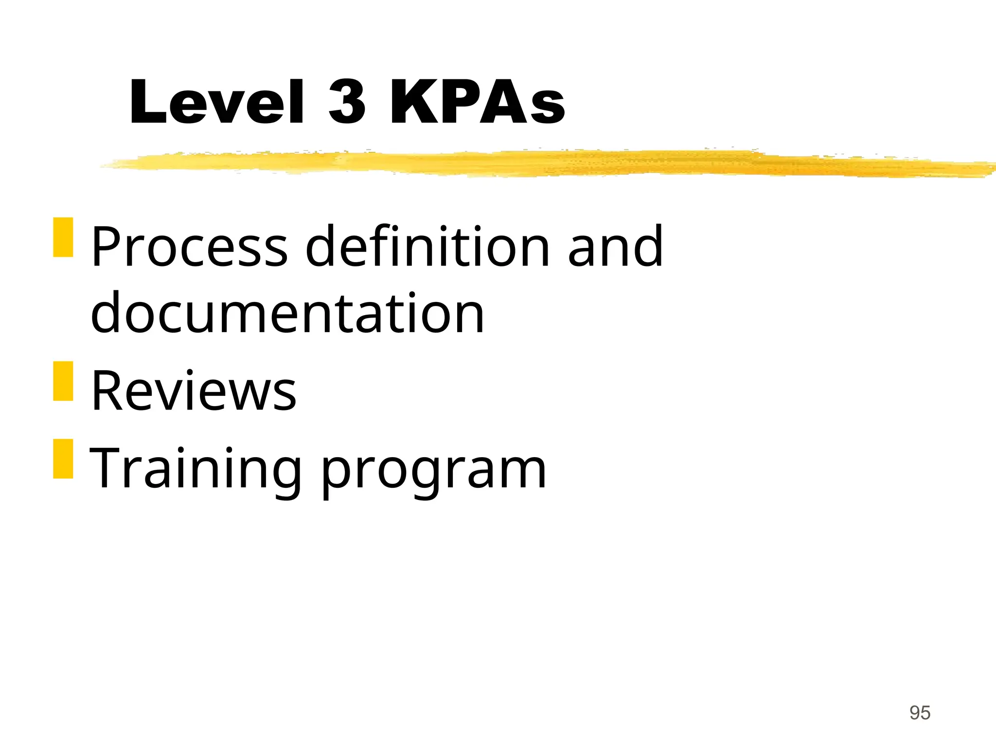 95
Level 3 KPAs
 Process definition and
documentation
 Reviews
 Training program
 