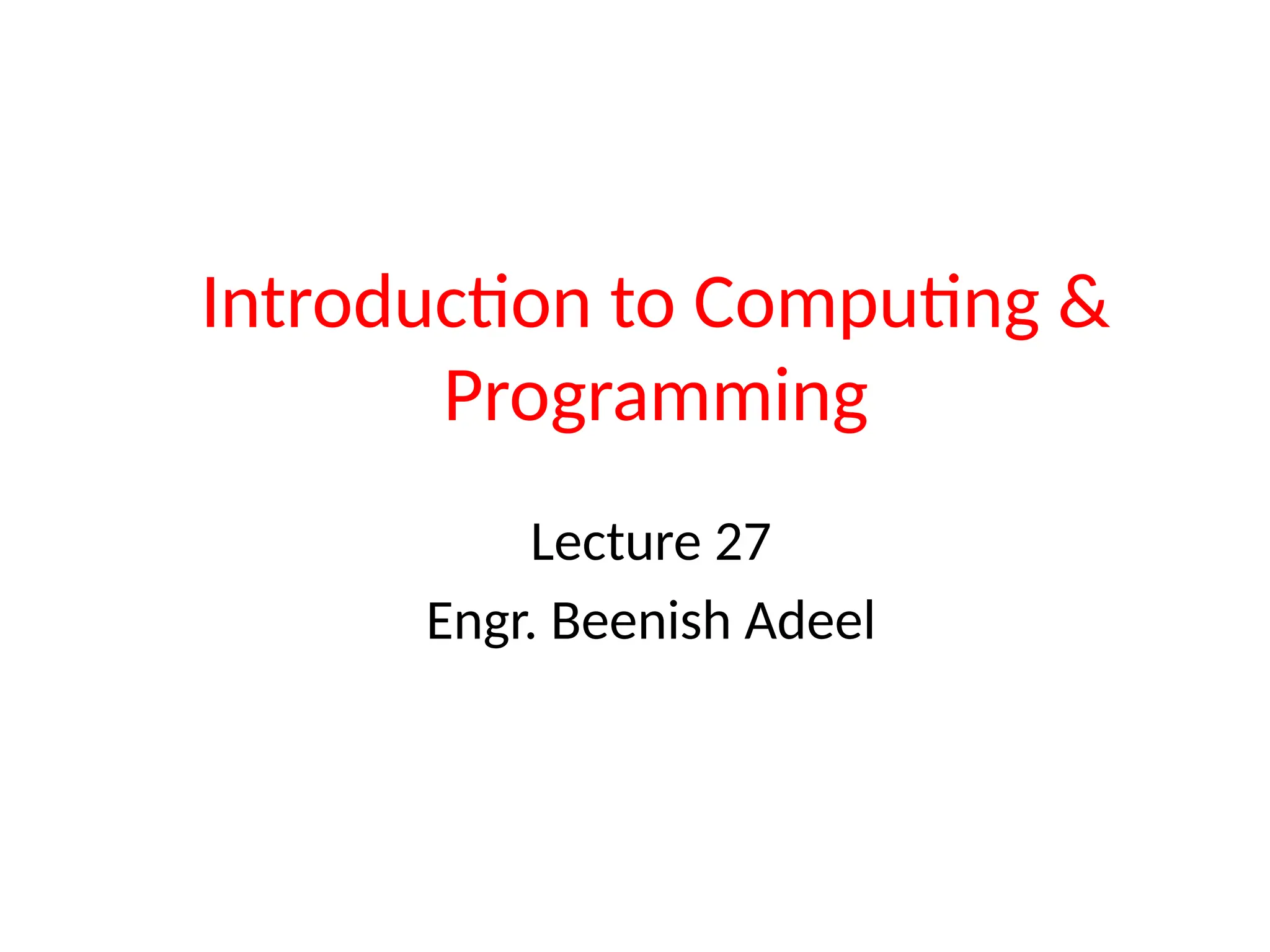 Introduction to Computing &
Programming
Lecture 27
Engr. Beenish Adeel
 