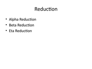 Reduction
• Alpha Reduction
• Beta Reduction
• Eta Reduction
 