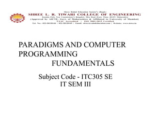 PARADIGMS AND COMPUTER
PROGRAMMING
FUNDAMENTALS
Subject Code - ITC305 SE
IT SEM III
 