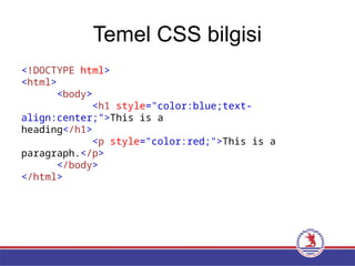 Temel CSS bilgisi
<!DOCTYPE html>
<html>
<body>
<h1 style="color:blue;text-
align:center;">This is a
heading</h1>
<p style="color:red;">This is a
paragraph.</p>
</body>
</html>
 