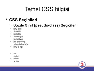Temel CSS bilgisi
• CSS Seçicileri
– Sözde Sınıf (pseudo-class) Seçiciler
– :only-child
– :first-child
– :last-child
– :first-of-type
– :last-of-type
– :nth-of-type(n)
– :nth-last-of-type(n)
– :only-of-type
– :link
– :visited
– :hover
– :active
 