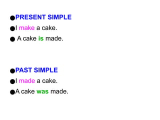 ●PRESENT SIMPLE
●I make a cake.
● A cake is made.
●PAST SIMPLE
●I made a cake.
●A cake was made.
 