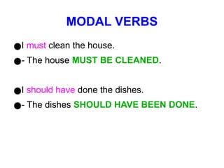 MODAL VERBS
●I must clean the house.
●- The house MUST BE CLEANED.
●I should have done the dishes.
●- The dishes SHOULD HAVE BEEN DONE.
 