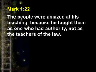 Mark 1:22
The people were amazed at his
teaching, because he taught them
as one who had authority, not as
the teachers of the law.
 