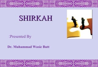 SHIRKAH
SHIRKAH
Presented By
:
Dr. Muhammad Wasie Butt
 