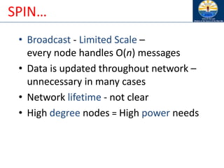 SPIN…
• Broadcast - Limited Scale –
every node handles O(n) messages
• Data is updated throughout network –
unnecessary in many cases
• Network lifetime - not clear
• High degree nodes = High power needs
 