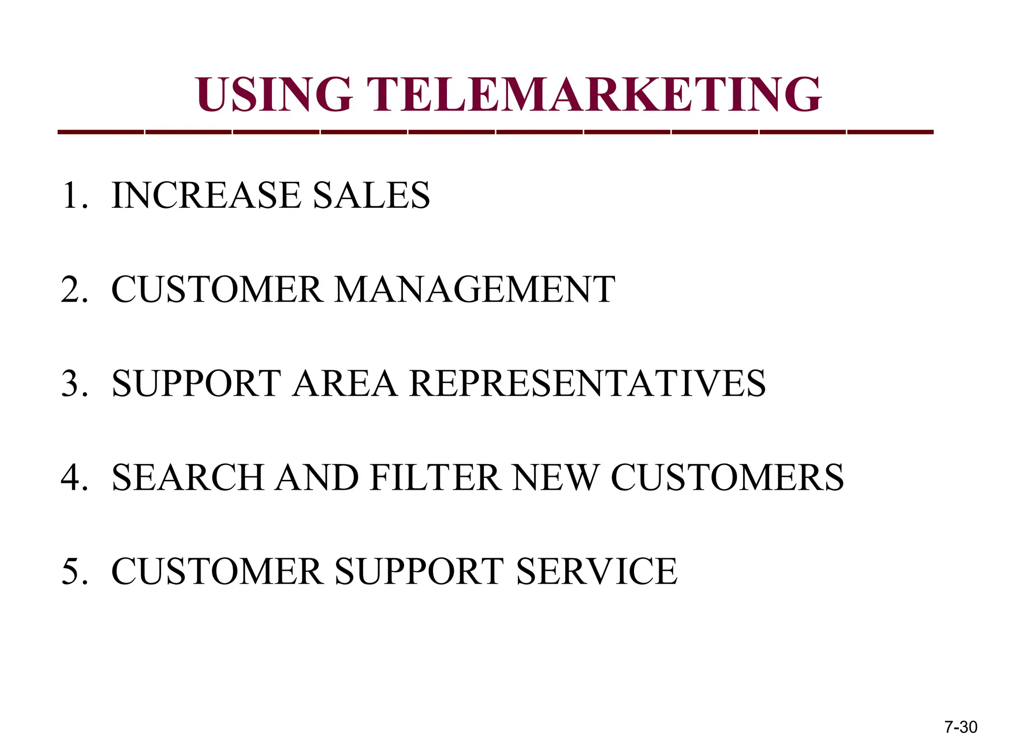 USING TELEMARKETING
1. INCREASE SALES
2. CUSTOMER MANAGEMENT
3. SUPPORT AREA REPRESENTATIVES
4. SEARCH AND FILTER NEW CUSTOMERS
5. CUSTOMER SUPPORT SERVICE
7-30
 