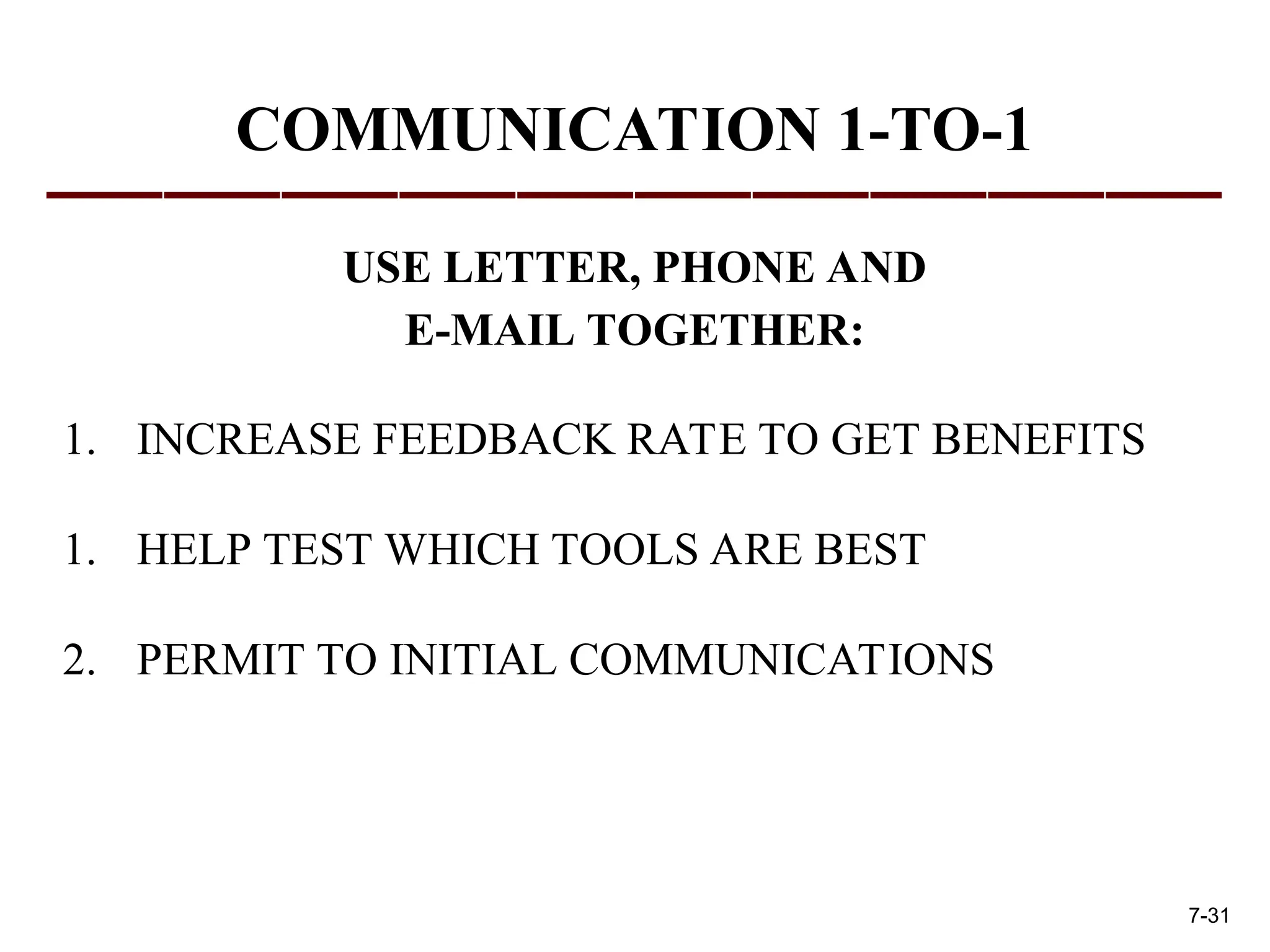 COMMUNICATION 1-TO-1
USE LETTER, PHONE AND
E-MAIL TOGETHER:
1. INCREASE FEEDBACK RATE TO GET BENEFITS
1. HELP TEST WHICH TOOLS ARE BEST
2. PERMIT TO INITIAL COMMUNICATIONS
7-31
 