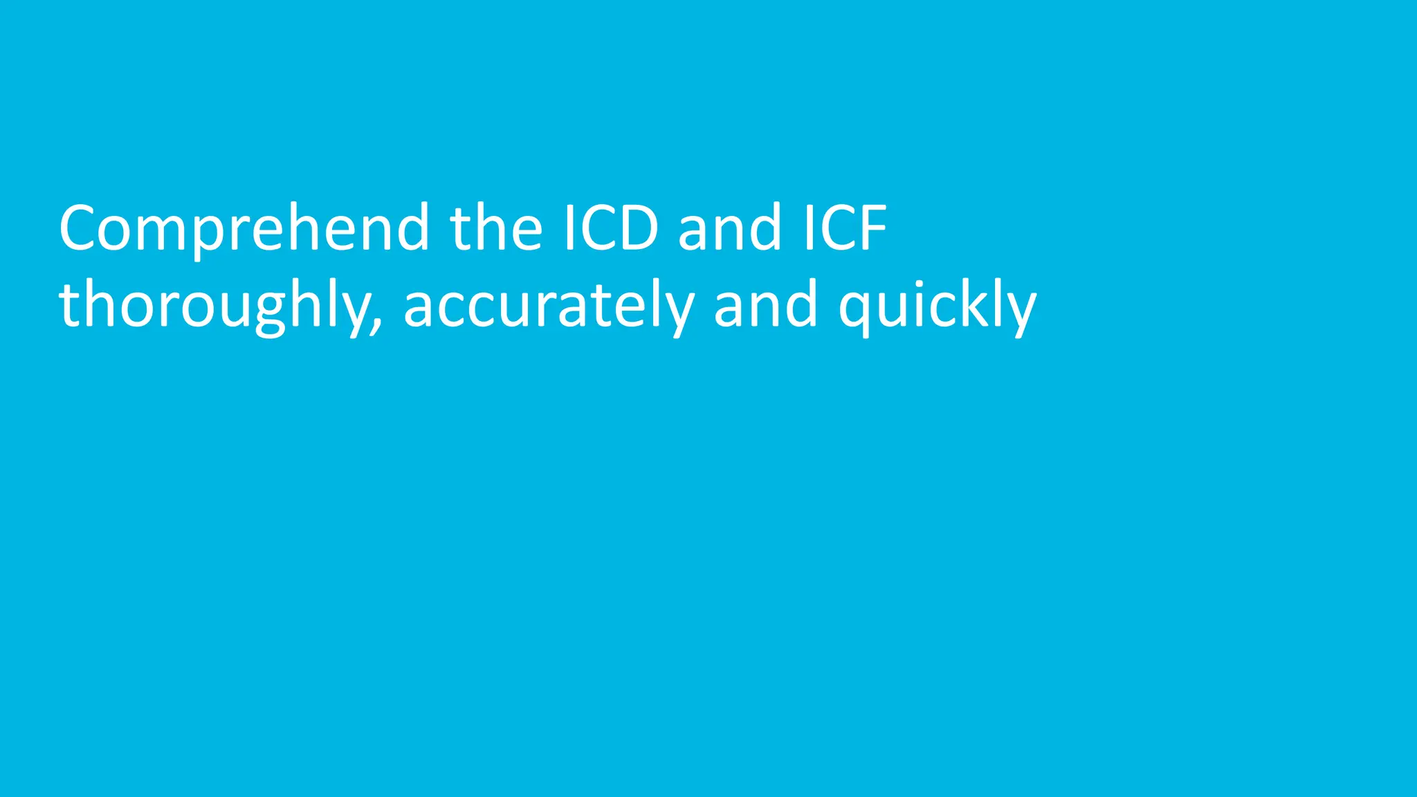 Comprehend the ICD and ICF
thoroughly, accurately and quickly
 