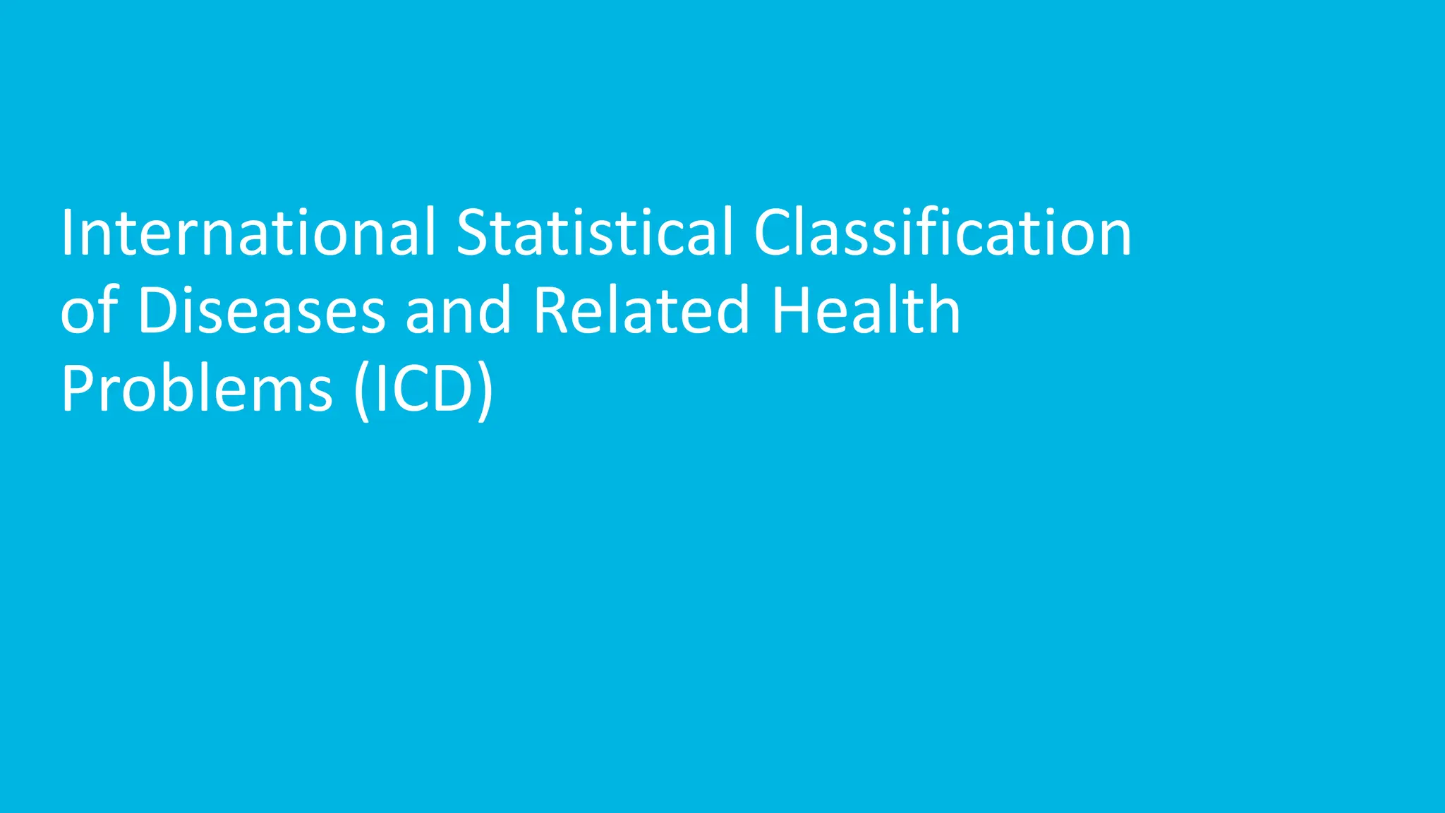 International Statistical Classification
of Diseases and Related Health
Problems (ICD)
 
