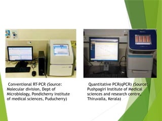DNA AMPLIFICATION TECHNIQUE
Conventional RT-PCR (Source:
Molecular division, Dept of
Microbiology, Pondicherry institute
of medical sciences, Puducherry)
Quantitative PCR(qPCR) (Source:
Pushpagiri Institute of Medical
sciences and research centre,
Thiruvalla, Kerala)
 